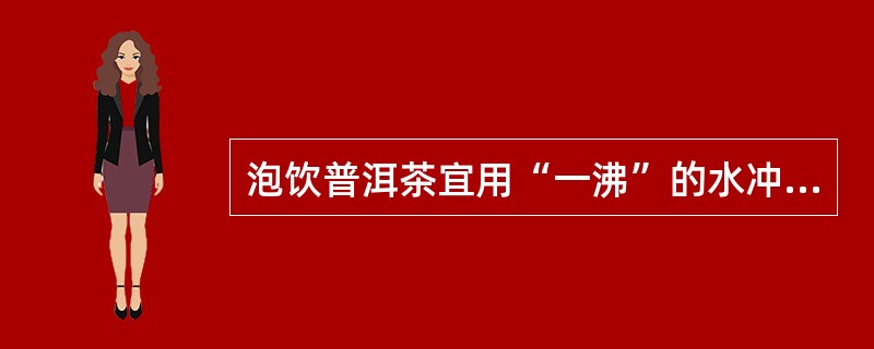 泡饮普洱茶宜用“一沸”的水冲泡。（）