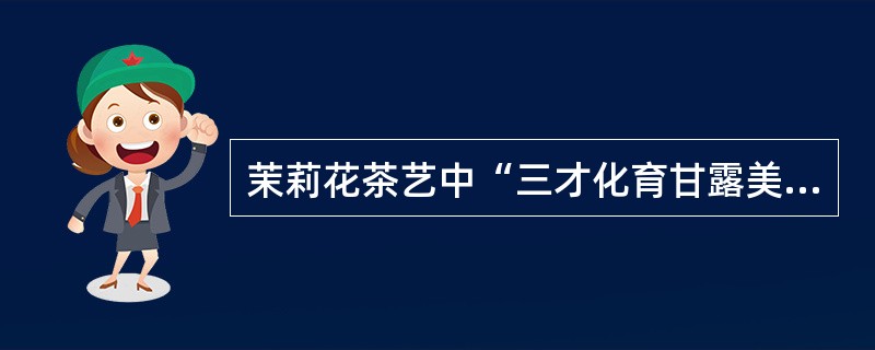 茉莉花茶艺中“三才化育甘露美”喻指（）。