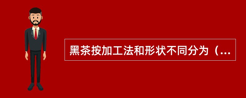 黑茶按加工法和形状不同分为（）两大类。