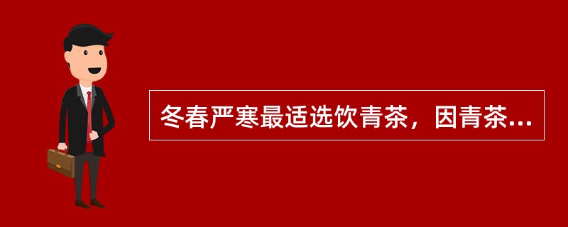 冬春严寒最适选饮青茶，因青茶味微甘、性寒。（）