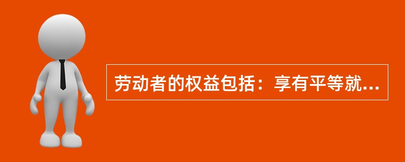 劳动者的权益包括：享有平等就业和选择就业的权利、（）、休息休假的权利、获得劳动安全卫生保护的权利、接受职业技能培训、享受社会保险和福利的权利。