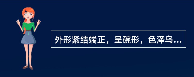 外形紧结端正，呈碗形，色泽乌润，外观显毫是（）的品质特点。