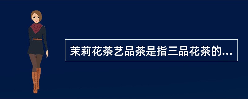 茉莉花茶艺品茶是指三品花茶的最后一品，称为舌品。（）