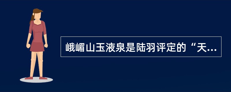 峨嵋山玉液泉是陆羽评定的“天下第一泉”。（）