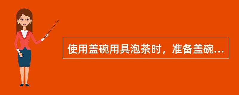 使用盖碗用具泡茶时，准备盖碗、茶船、随手泡、荷叶、茶则、茶匙、储存器即可。（）