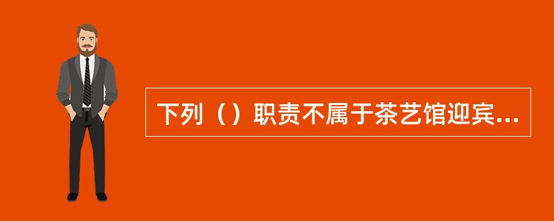 下列（）职责不属于茶艺馆迎宾员的主要职责。