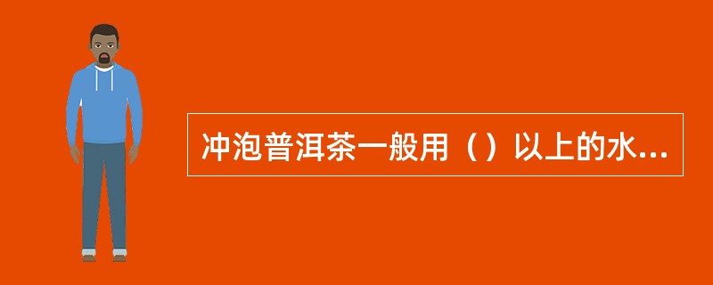 冲泡普洱茶一般用（）以上的水温冲泡。