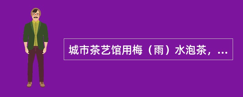 城市茶艺馆用梅（雨）水泡茶，效果也不错。（）