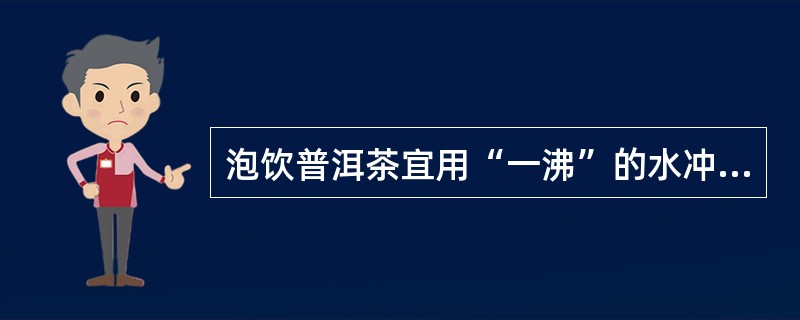 泡饮普洱茶宜用“一沸”的水冲泡。（）