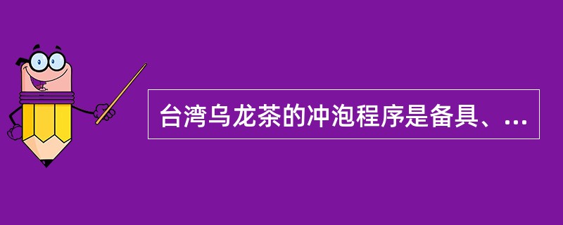 台湾乌龙茶的冲泡程序是备具、温壶烫盏、赏茶、置茶、温润泡、正式冲泡、刮沫、淋壶、洗杯、滤茶、斟茶、奉茶、品茶。（）