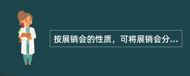 按展销会的性质，可将展销会分为（）和宣传性展销会。