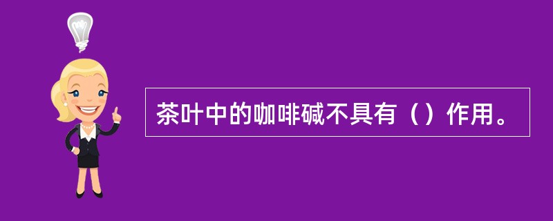 茶叶中的咖啡碱不具有（）作用。