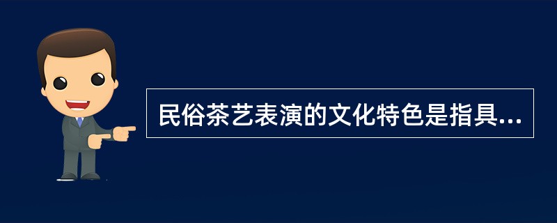 民俗茶艺表演的文化特色是指具有当地特色的茶叶、茶具。（）