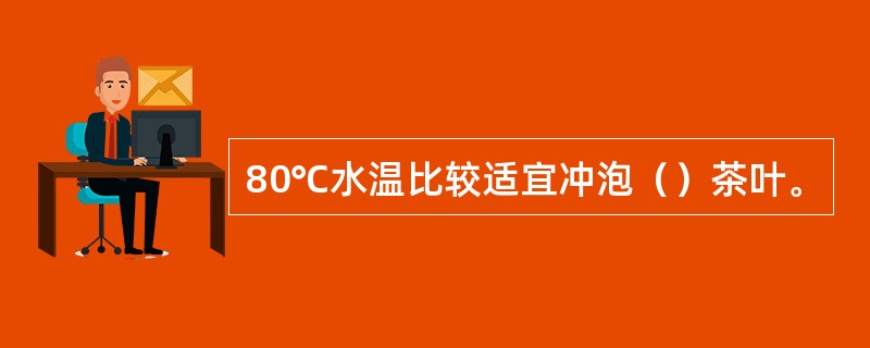 80℃水温比较适宜冲泡（）茶叶。