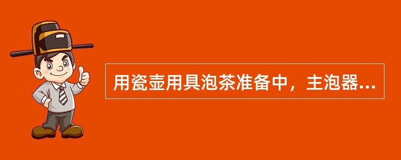 用瓷壶用具泡茶准备中，主泡器包含：瓷壶、（）、盖置、杯托、茶船。