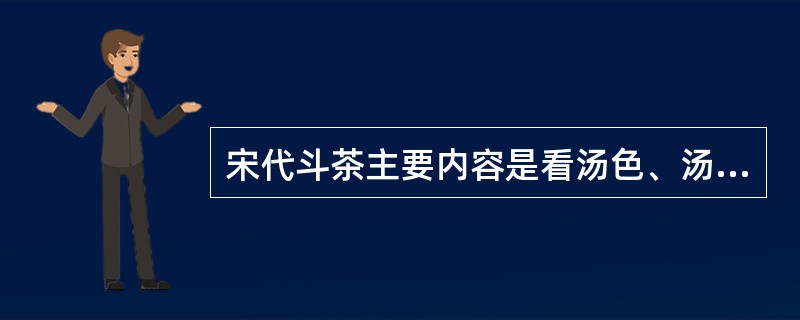 宋代斗茶主要内容是看汤色、汤花。（）