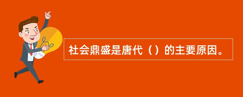 社会鼎盛是唐代（）的主要原因。