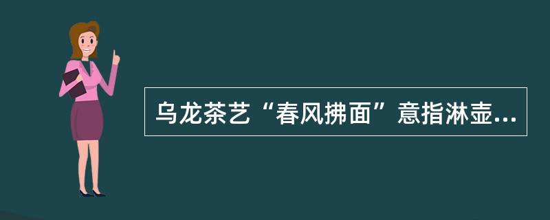 乌龙茶艺“春风拂面”意指淋壶。（）