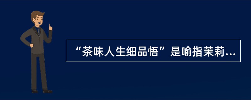 “茶味人生细品悟”是喻指茉莉花茶艺的“论茶”。（）