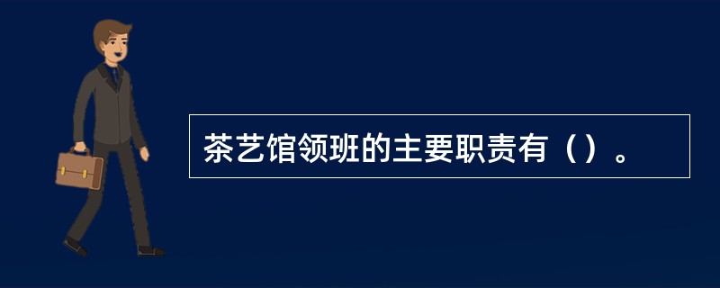 茶艺馆领班的主要职责有（）。