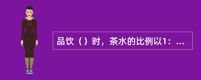 品饮（）时，茶水的比例以1：50为宜。