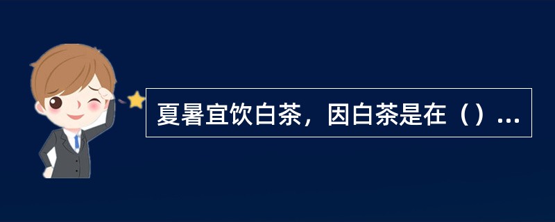 夏暑宜饮白茶，因白茶是在（）制成。