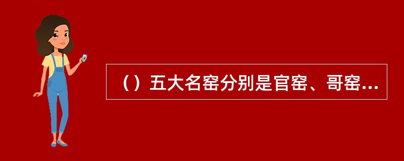 （）五大名窑分别是官窑、哥窑、汝窑、定窑、均窑。