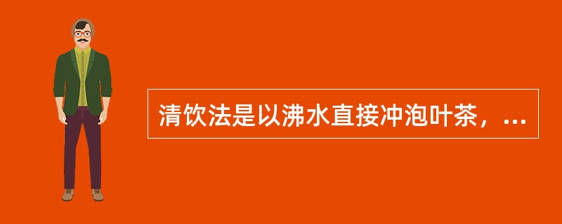清饮法是以沸水直接冲泡叶茶，欣赏“茶舞”。（）