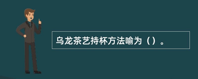 乌龙茶艺持杯方法喻为（）。