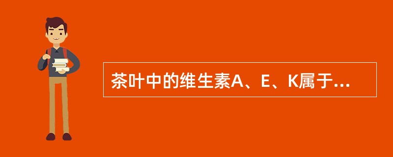 茶叶中的维生素A、E、K属于脂溶性维生素。（）