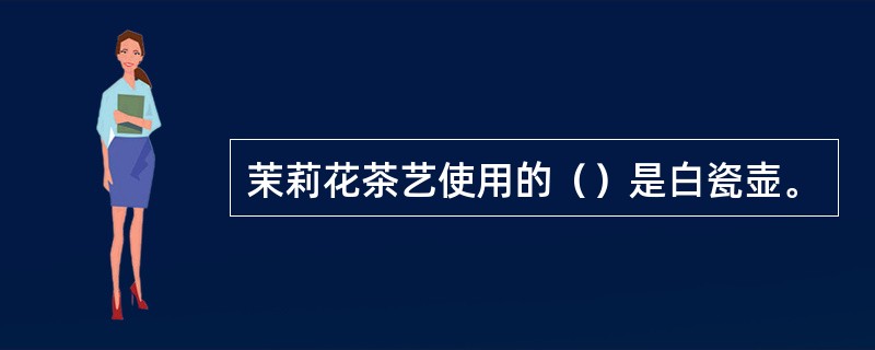茉莉花茶艺使用的（）是白瓷壶。