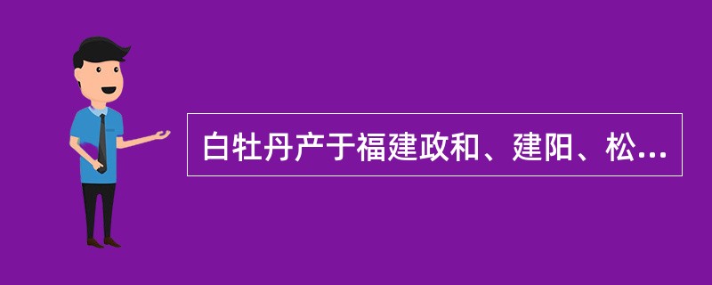白牡丹产于福建政和、建阳、松溪、福鼎等县。（）