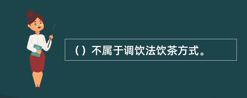 （）不属于调饮法饮茶方式。