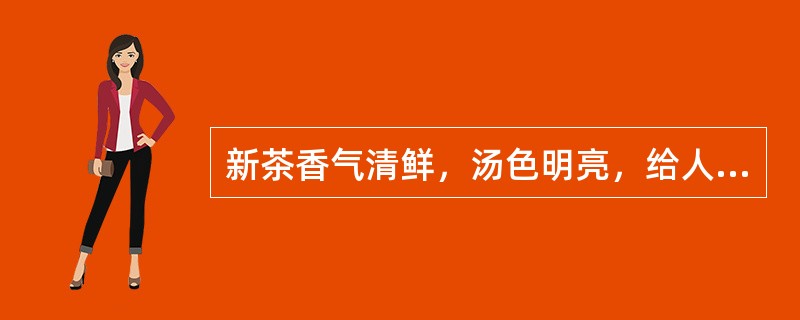 新茶香气清鲜，汤色明亮，给人以新鲜感。（）