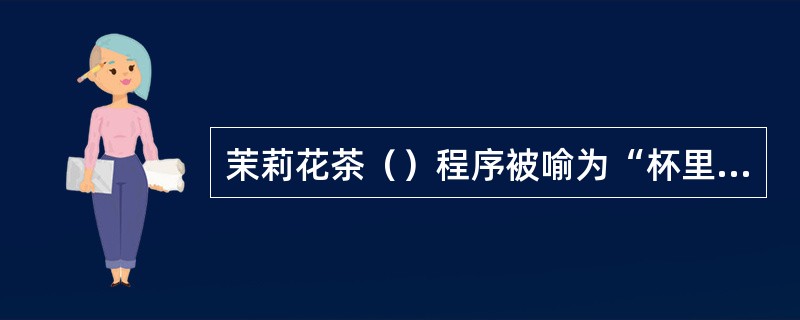 茉莉花茶（）程序被喻为“杯里清香浮清趣”。