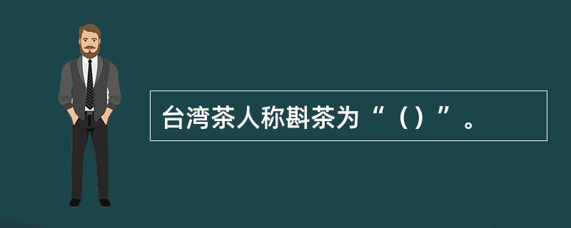 台湾茶人称斟茶为“（）”。