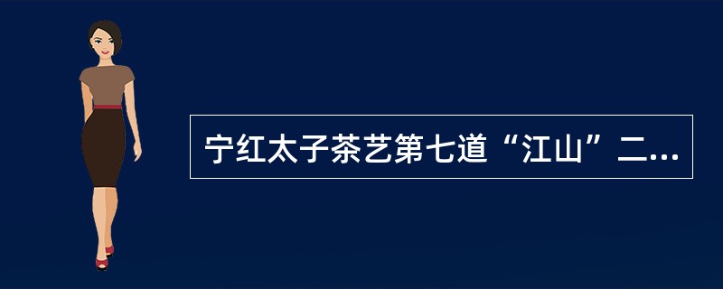 宁红太子茶艺第七道“江山”二字的含义是指茶杯、茶壶。（）