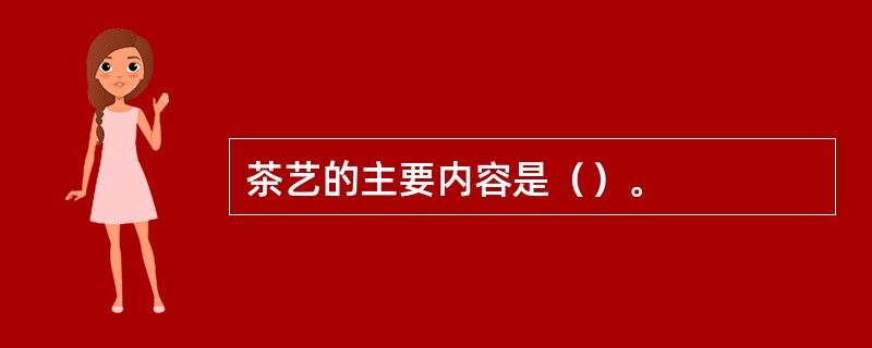 茶艺的主要内容是（）。