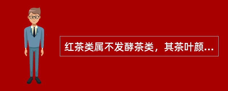 红茶类属不发酵茶类，其茶叶颜色朱红，茶汤呈橙红色。（）