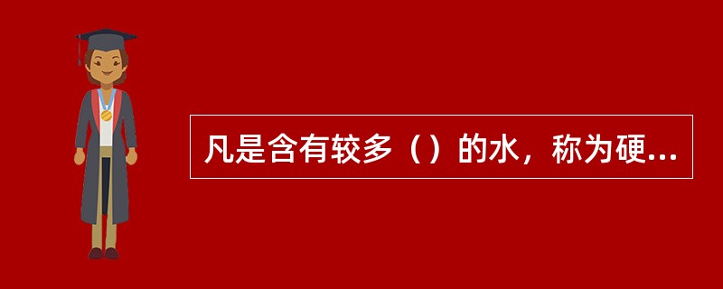 凡是含有较多（）的水，称为硬水。