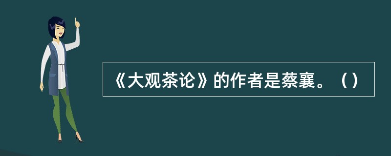 《大观茶论》的作者是蔡襄。（）