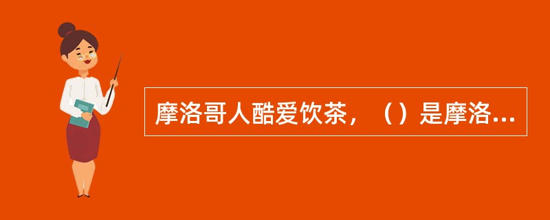 摩洛哥人酷爱饮茶，（）是摩洛哥人社交活动中必备的饮料。