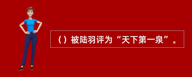（）被陆羽评为“天下第一泉”。