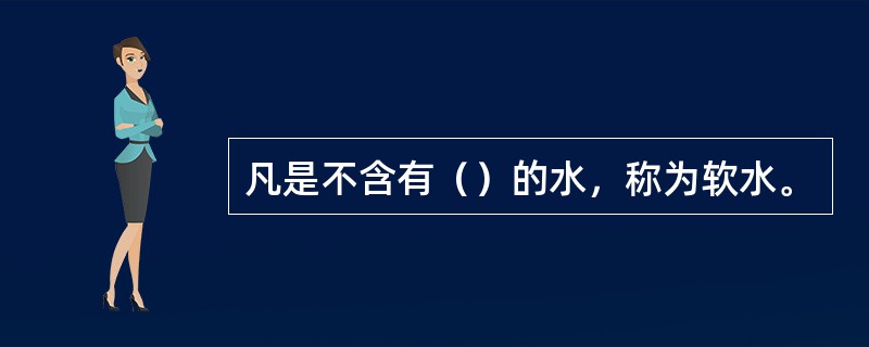 凡是不含有（）的水，称为软水。