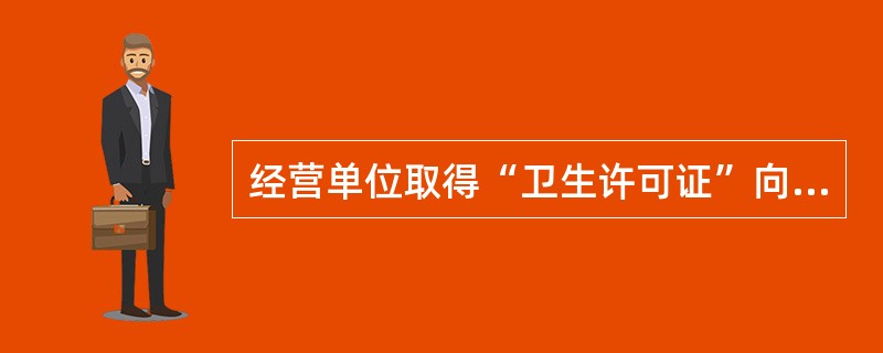 经营单位取得“卫生许可证”向（）申请登记，办理营业执照。