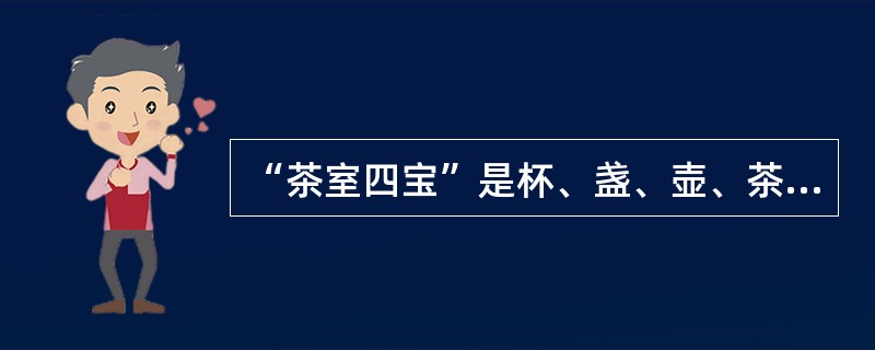 “茶室四宝”是杯、盏、壶、茶。（）