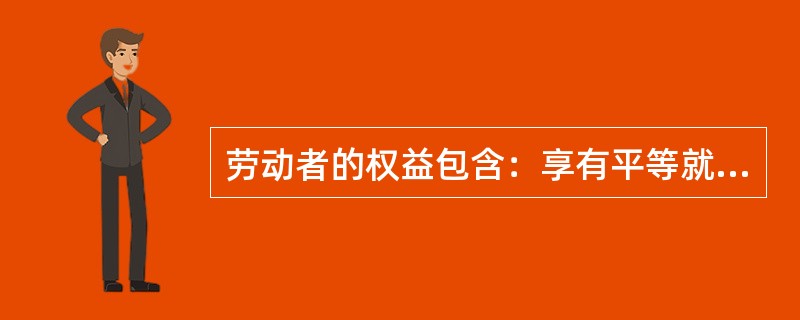 劳动者的权益包含：享有平等就业和选择就业的权利、取得劳动报酬的权利、休息休假的权利、接受职业技能培训、享受社会保险和福利的权利。（）