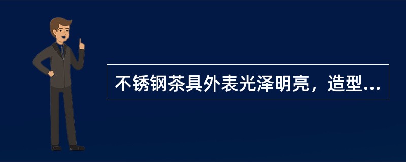 不锈钢茶具外表光泽明亮，造型规整有现代感，具有（）的特点。