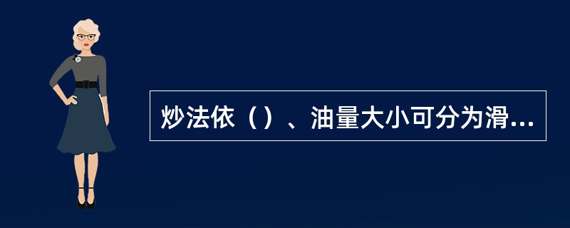 炒法依（）、油量大小可分为滑炒、煸炒和爆炒三种。