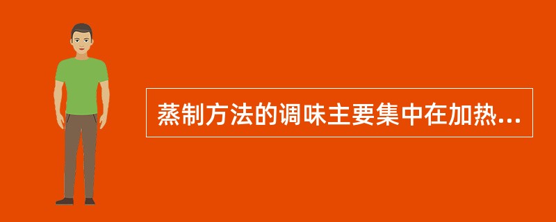 蒸制方法的调味主要集中在加热前后和加热中进行。（）